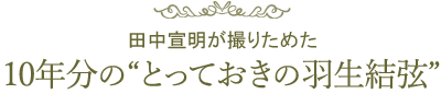 田中宣明が撮りためた、10年分のとっておきの羽生結弦（はにゅう・ゆづる）