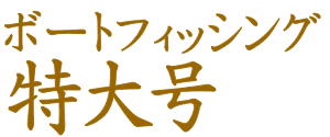 ボートフィッシング特大号